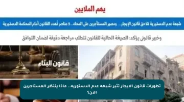 تطورات قانون الإيجار تثير شبهة عدم الدستورية.. ماذا ينتظر المستأجرين الآن؟